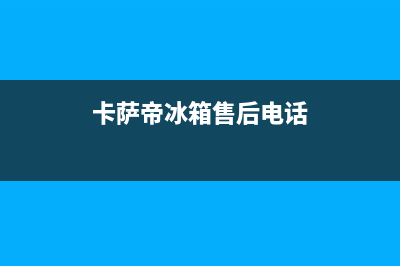 卡萨帝冰箱售后服务电话24小时|售后服务网点24小时已更新(2023更新)(卡萨帝冰箱售后电话)