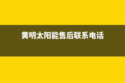 黄明太阳能售后服务电话24小时报修热线/维修电话24小时2022已更新(2022更新)(黄明太阳能售后联系电话)