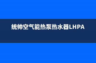 统帅空气能热泵售后服务人工受理2023已更新(2023更新)(统帅空气能热泵热水器LHPA200-1.0F)