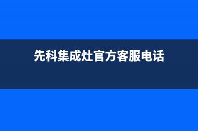 先科集成灶官方售后服务电话(先科集成灶官方客服电话)