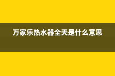 万家乐热水器全国统一服务热线/全国统一客服24小时服务预约2022已更新(2022更新)(万家乐热水器全天是什么意思)