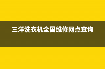 三洋洗衣机全国统一服务热线售后服务24小时400(三洋洗衣机全国维修网点查询)