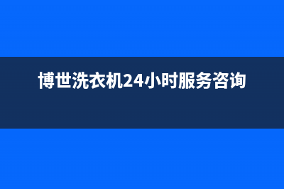 博世洗衣机24小时服务电话全国统一客服24小时服务预约(博世洗衣机24小时服务咨询)