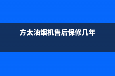 方太油烟机售后服务热线电话/售后服务网点客服电话(2023更新)(方太油烟机售后保修几年)