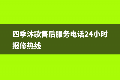 四季沐歌售后服务电话24小时报修热线/全国服务热线(2023更新)(四季沐歌售后服务电话24小时报修热线)