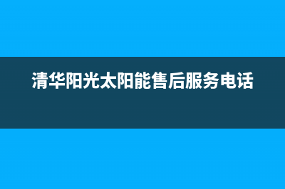 清华阳光太阳能售后服务电话24小时报修热线/售后服务维修电话已更新(2023更新)(清华阳光太阳能售后服务电话)