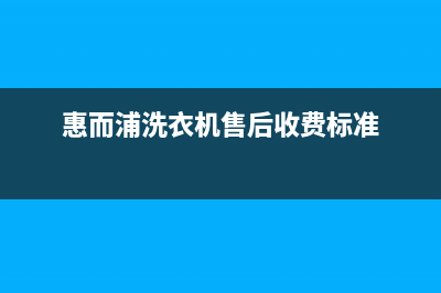 惠而浦洗衣机售后服务热线电话售后400保养电话(惠而浦洗衣机售后收费标准)