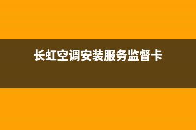 长虹空调安装服务电话/售后400安装电话(2022更新)(长虹空调安装服务监督卡)