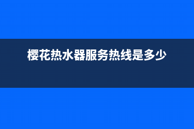 樱花热水器服务24小时热线/售后服务热线2023已更新(2023更新)(樱花热水器服务热线是多少)