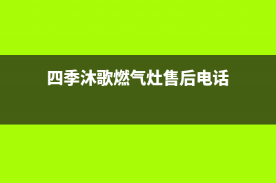 四季沐歌燃气灶售后电话|客服电话24小时热线号码(四季沐歌燃气灶售后电话)