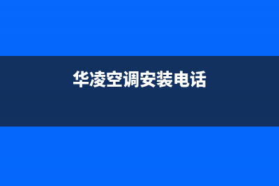 华凌空调安装电话号码/售后24小时厂家维修部2023已更新(2023更新)(华凌空调安装电话)