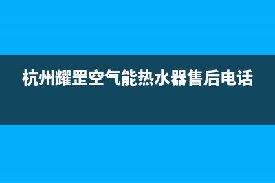 耀罡空气能热泵售后24小时厂家客服中心(2022更新)(杭州耀罡空气能热水器售后电话)