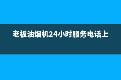 老板油烟机24小时服务电话/售后服务网点24小时(2023更新)(老板油烟机24小时服务电话上海)