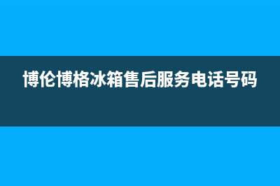 博伦博格冰箱售后维修服务热线|售后服务网点人工400(2022更新)(博伦博格冰箱售后服务电话号码)