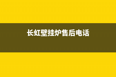 长虹壁挂炉售后服务电话/维修点电话(2023更新)(长虹壁挂炉售后电话)