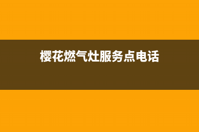 樱花燃气灶服务24小时热线/售后400人工电话已更新(2022更新)(樱花燃气灶服务点电话)