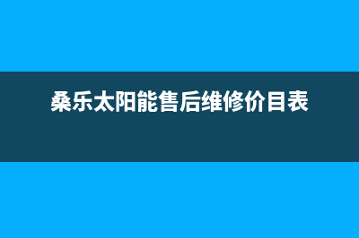 桑乐太阳能售后服务电话(2023更新)(桑乐太阳能售后维修价目表)