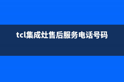 TCL集成灶售后服务维修电话号码(tcl集成灶售后服务电话号码)