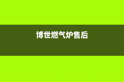 博世燃气灶售后电话|售后服务热线24小时人工服务热线电话(博世燃气炉售后)