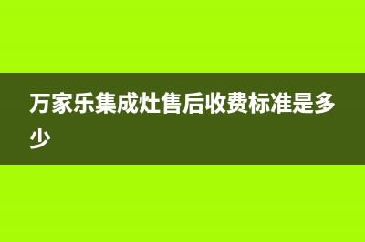 万家乐集成灶售后服务电话(万家乐集成灶售后收费标准是多少)