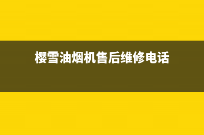 樱雪油烟机售后维修电话/售后服务人工电话已更新(2022更新)(樱雪油烟机售后维修电话)