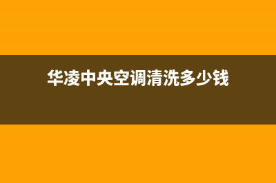 华凌中央空调清洗电话(华凌中央空调清洗多少钱)