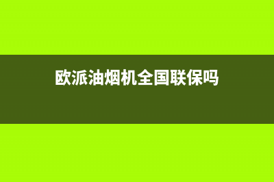 欧派油烟机全国深化服务电话号码/全国统一厂家服务中心客户服务电话2022已更新(2022更新)(欧派油烟机全国联保吗)