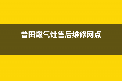 普田燃气灶售后维修服务电话|全国各售后服务24小时人工服务热线(普田燃气灶售后维修网点)