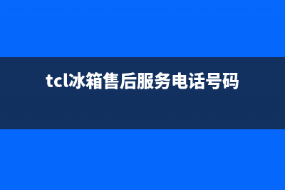 TCL冰箱售后服务维修电话|售后400中心电话(2022更新)(tcl冰箱售后服务电话号码)