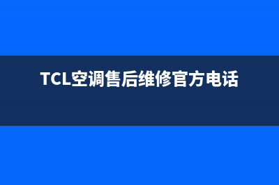 TCL空调售后维修电话/售后服务24小时400(2023更新)(TCL空调售后维修官方电话)