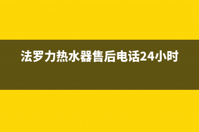 法罗力热水器售后维修电话/售后服务24小时网点电话已更新(2022更新)(法罗力热水器售后电话24小时)