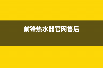 前锋热水器售后服务维修电话/全国统一服务号码多少已更新(2023更新)(前锋热水器官网售后)