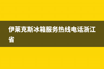 伊莱克斯冰箱服务热线电话|售后400人工电话(2023更新)(伊莱克斯冰箱服务热线电话浙江省)