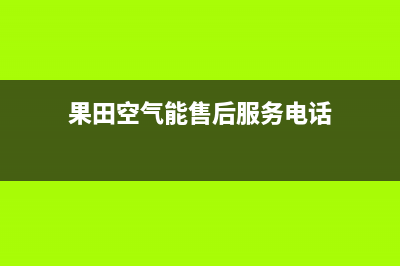 果田空气能售后400专线2022已更新(2022更新)(果田空气能售后服务电话)