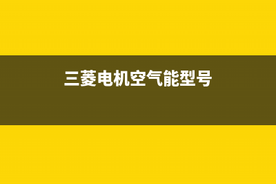 三菱电机空气能售后服务网点400客服电话(2023更新)(三菱电机空气能型号)