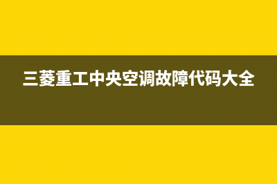 三菱重工中央空调24小时服务电话(三菱重工中央空调故障代码大全)