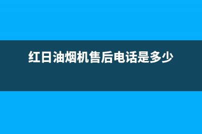 红日油烟机售后维修电话号码/售后服务网点400客服电话2023已更新(2023更新)(红日油烟机售后电话是多少)