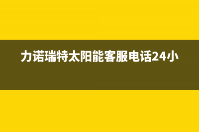 力诺瑞特太阳能售后服务电话/人工服务电话已更新(2023更新)(力诺瑞特太阳能客服电话24小时)