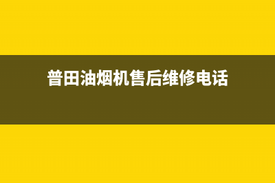 普田油烟机售后服务中心/全国统一服务号码多少已更新(2023更新)(普田油烟机售后维修电话)