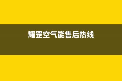 耀罡空气能售后服务受理专线已更新(2023更新)(耀罡空气能售后热线)