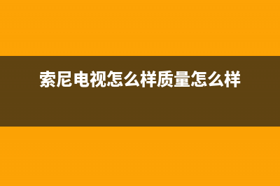 索尼电视机24小时服务热线2023已更新(2023更新)售后服务中心(索尼电视怎么样质量怎么样)