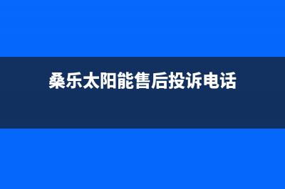 桑乐太阳能售后服务电话/售后服务已更新(2022更新)(桑乐太阳能售后投诉电话)