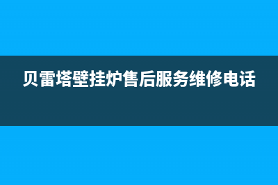 贝雷塔壁挂炉售后维修中心/安装电话24小时(2022更新)(贝雷塔壁挂炉售后服务维修电话)