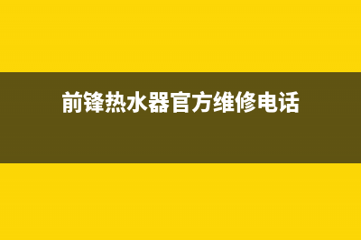 前锋热水器售后服务维修电话/售后服务24小时电话2022已更新(2022更新)(前锋热水器官方维修电话)