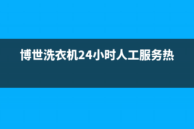 博世洗衣机24小时服务电话售后24小时厂家维修部(博世洗衣机24小时人工服务热线)