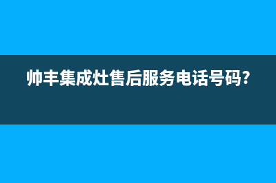 帅丰集成灶售后全国维修电话(帅丰集成灶售后服务电话号码?)