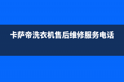 卡萨帝洗衣机售后服务电话24小时售后服务网点24小时人工客服热线(卡萨帝洗衣机售后维修服务电话)