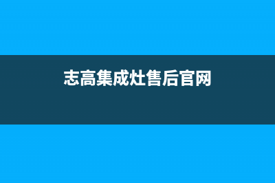 志高集成灶售后维修电话(志高集成灶售后官网)