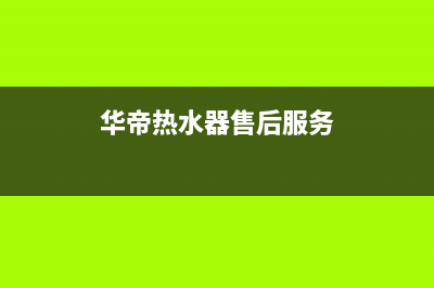 华帝热水器售后服务电话/售后服务人工电话(2023更新)(华帝热水器售后服务)