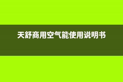 天舒Tenesun空气能热泵售后服务网点24小时人工客服热线(2023更新)(天舒商用空气能使用说明书)